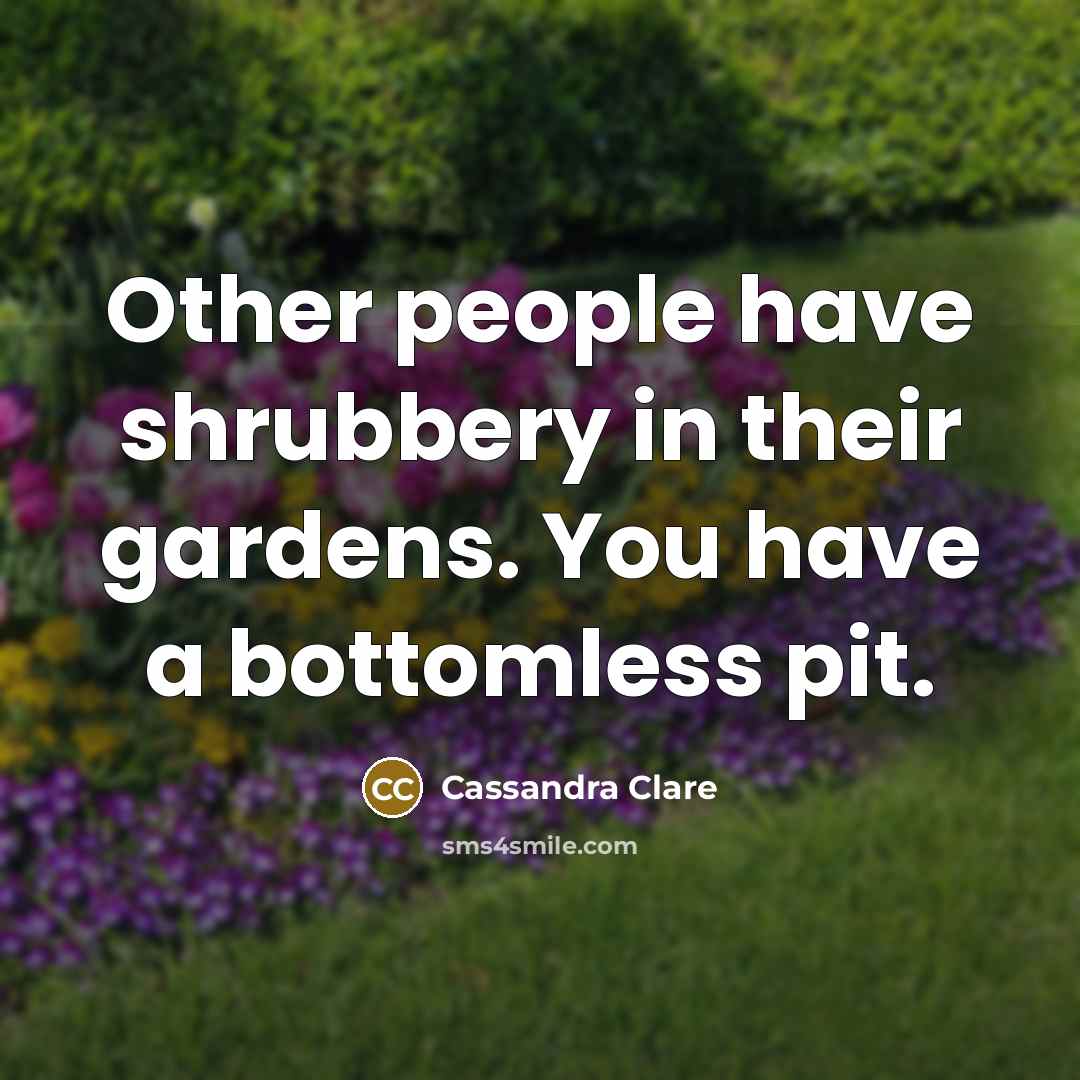 “Other people have shrubbery in their gardens. You have a…” quote by Cassandra Clare