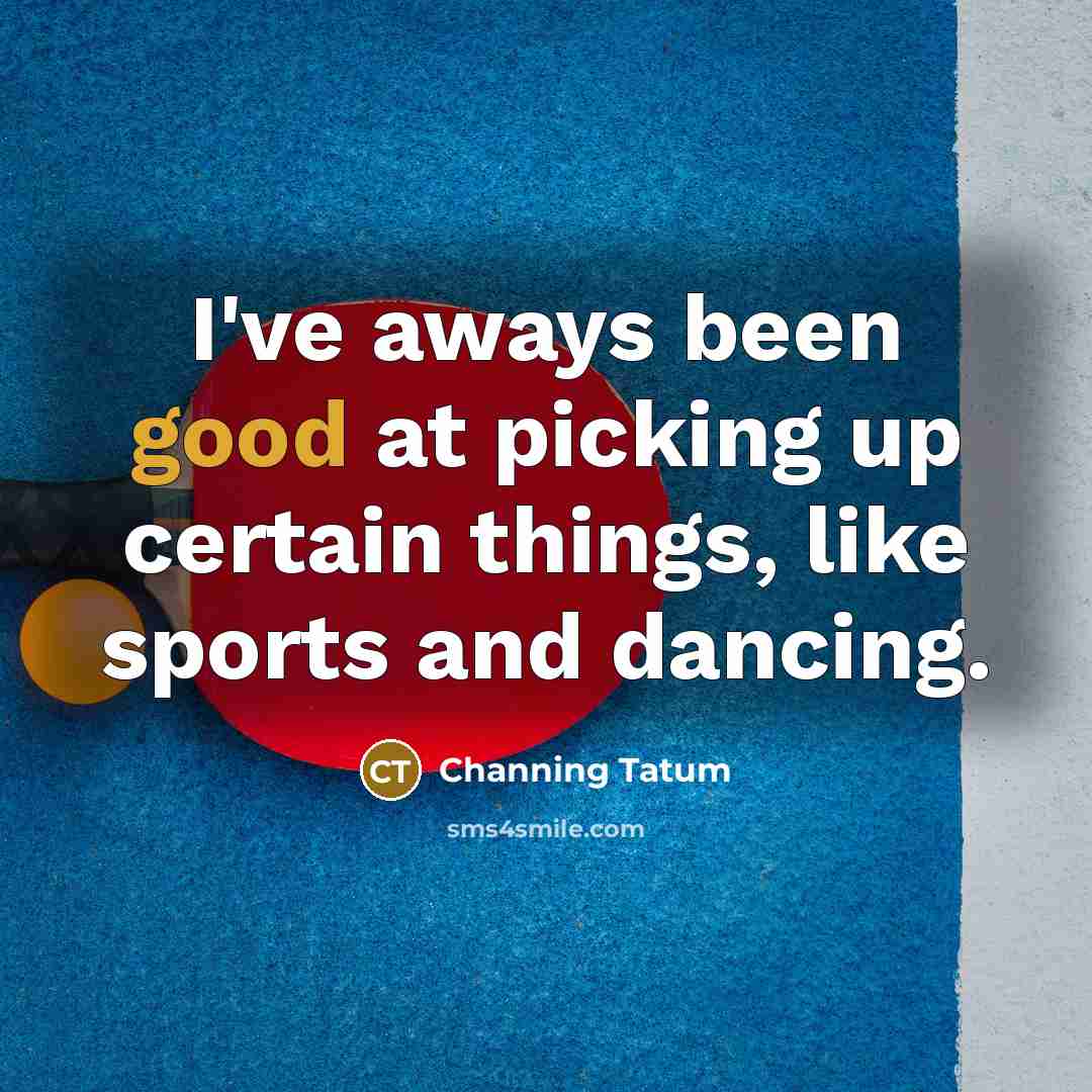 “I've aways been good at picking up certain things, like…” quote by Channing Tatum