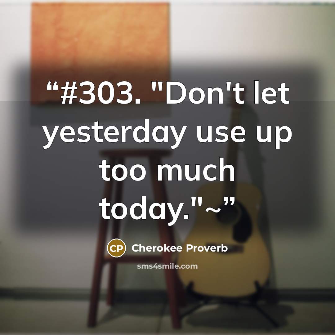 “#303. "Don't let yesterday use up too much today."~” quote by Cherokee Proverb