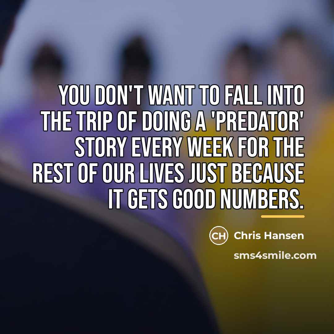 “You don't want to fall into the trip of doing…” quote by Chris Hansen