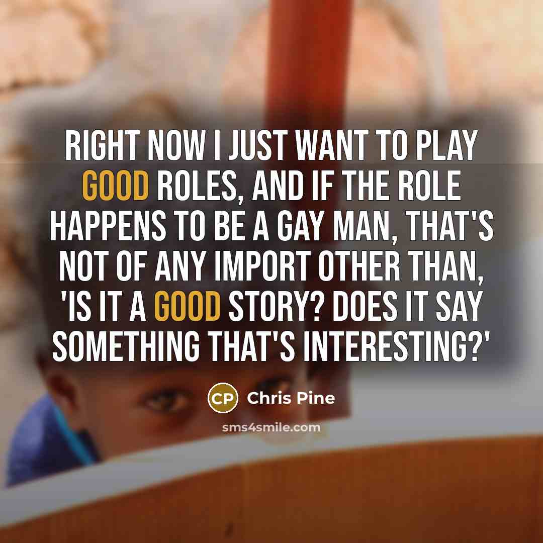 “Right now I just want to play good roles, and…” quote by Chris Pine