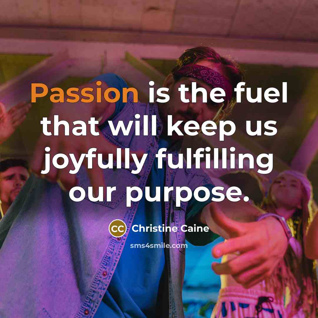 “Passion is the fuel that will keep us joyfully fulfilling…” quote by Christine Caine