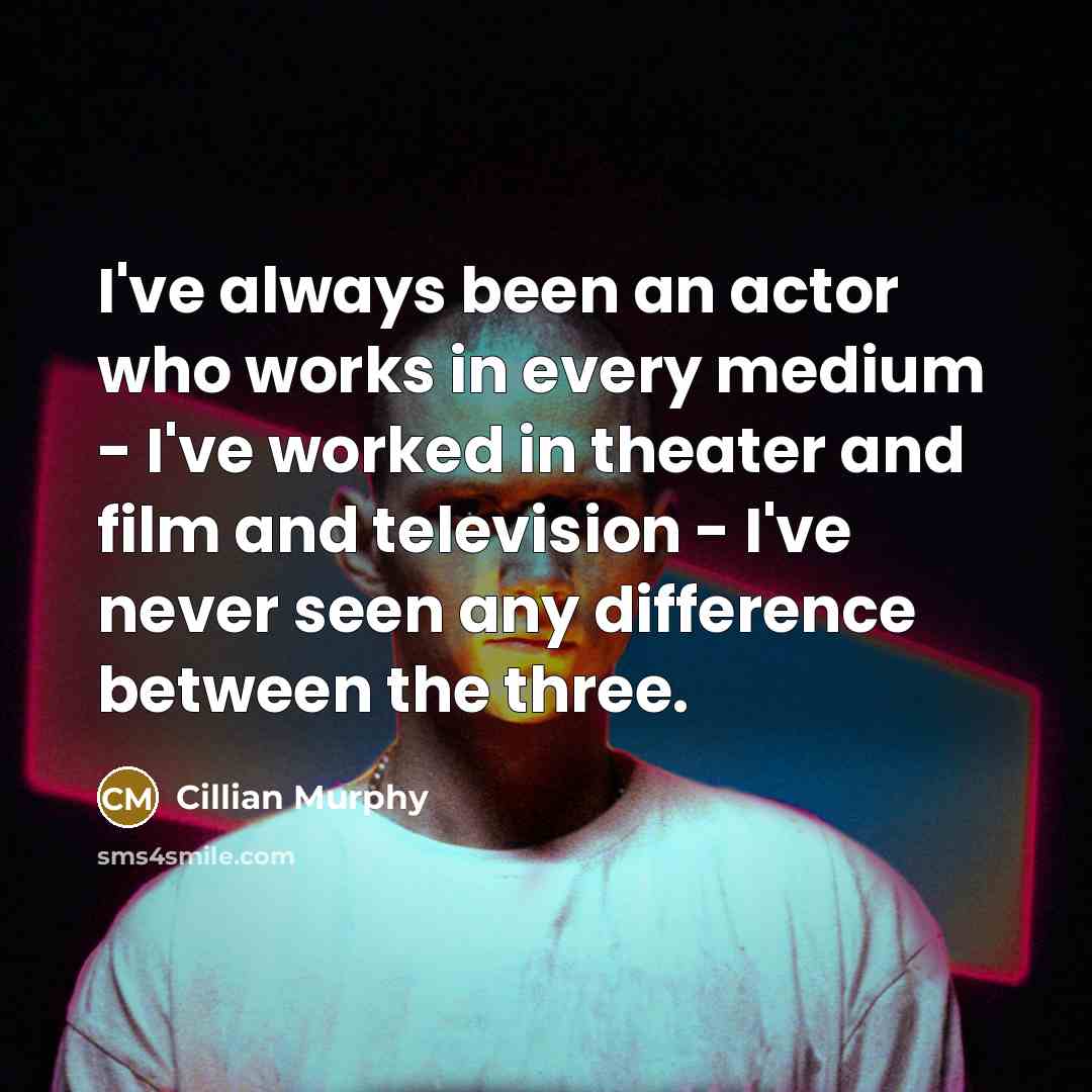 “I've always been an actor who works in every medium…” quote by Cillian Murphy
