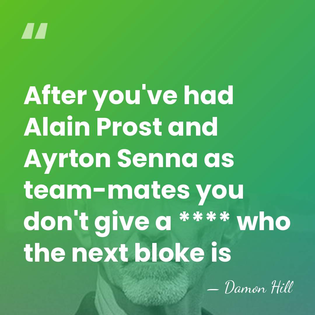 After you've had Alain Prost and Ayrton Senna as team-mates you don't&hellip; - Damon Hill