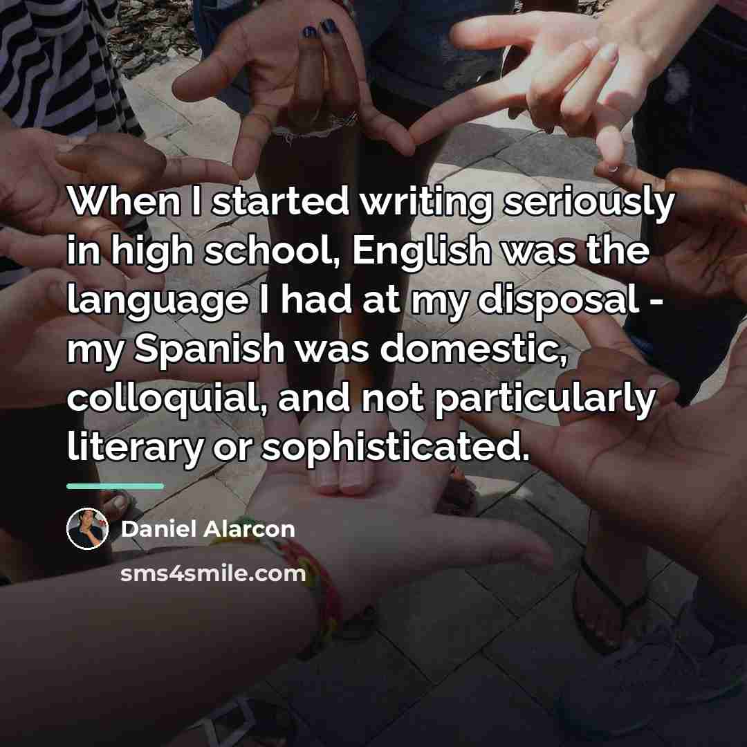 “When I started writing seriously in high school, English was…” quote by Daniel Alarcon