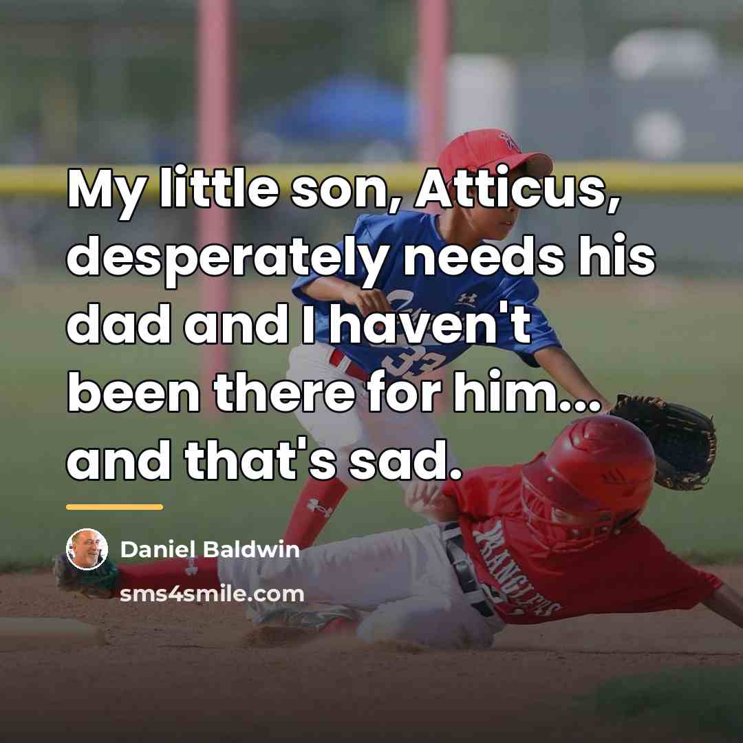 “My little son, Atticus, desperately needs his dad and I…” quote by Daniel Baldwin
