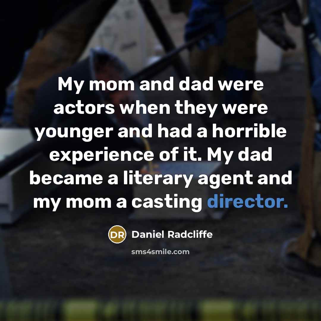 “My mom and dad were actors when they were younger and had a horrible experience of it. My dad became a literary agent and my mom a casting director.” quote by Daniel Radcliffe