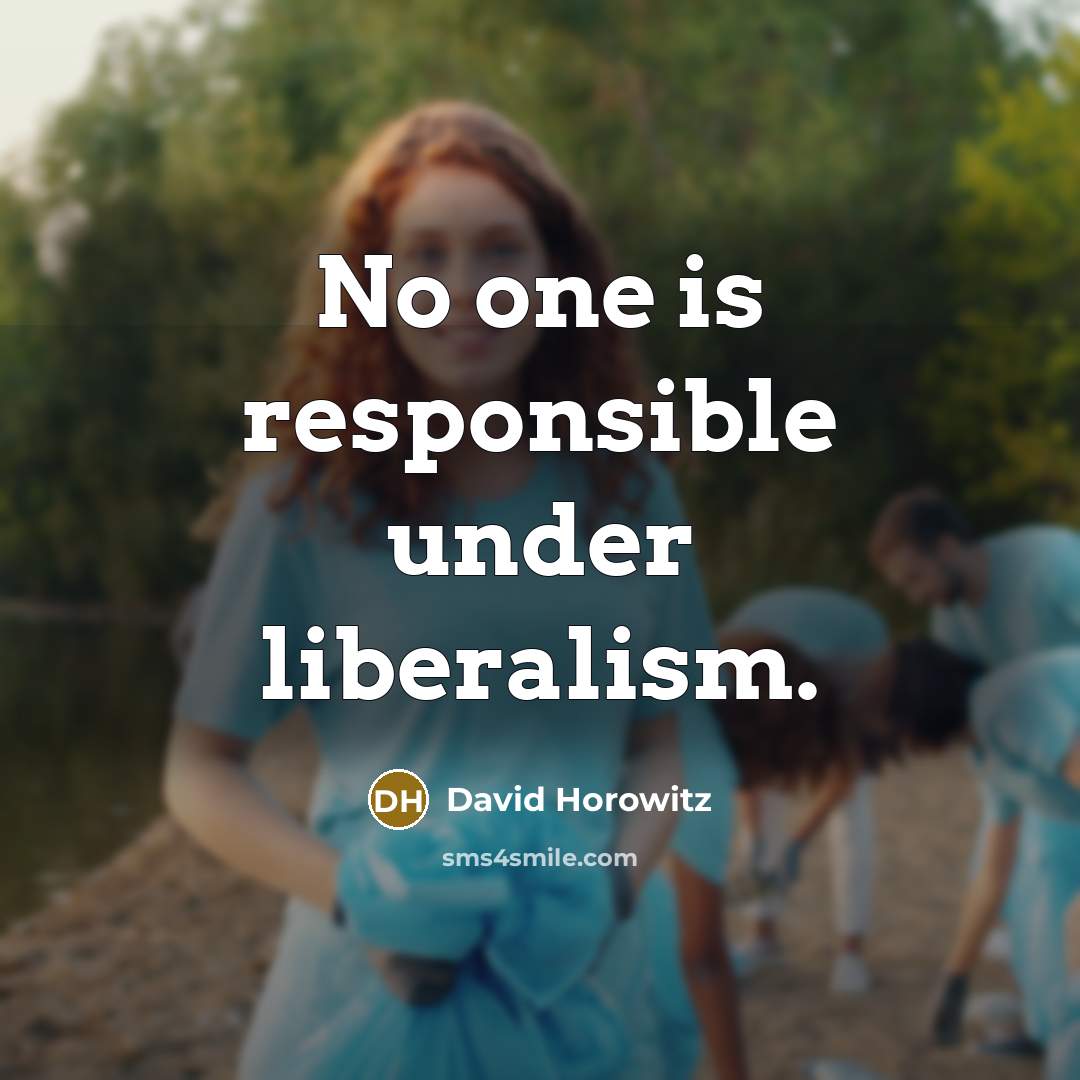 “No one is responsible under liberalism.” quote by David Horowitz