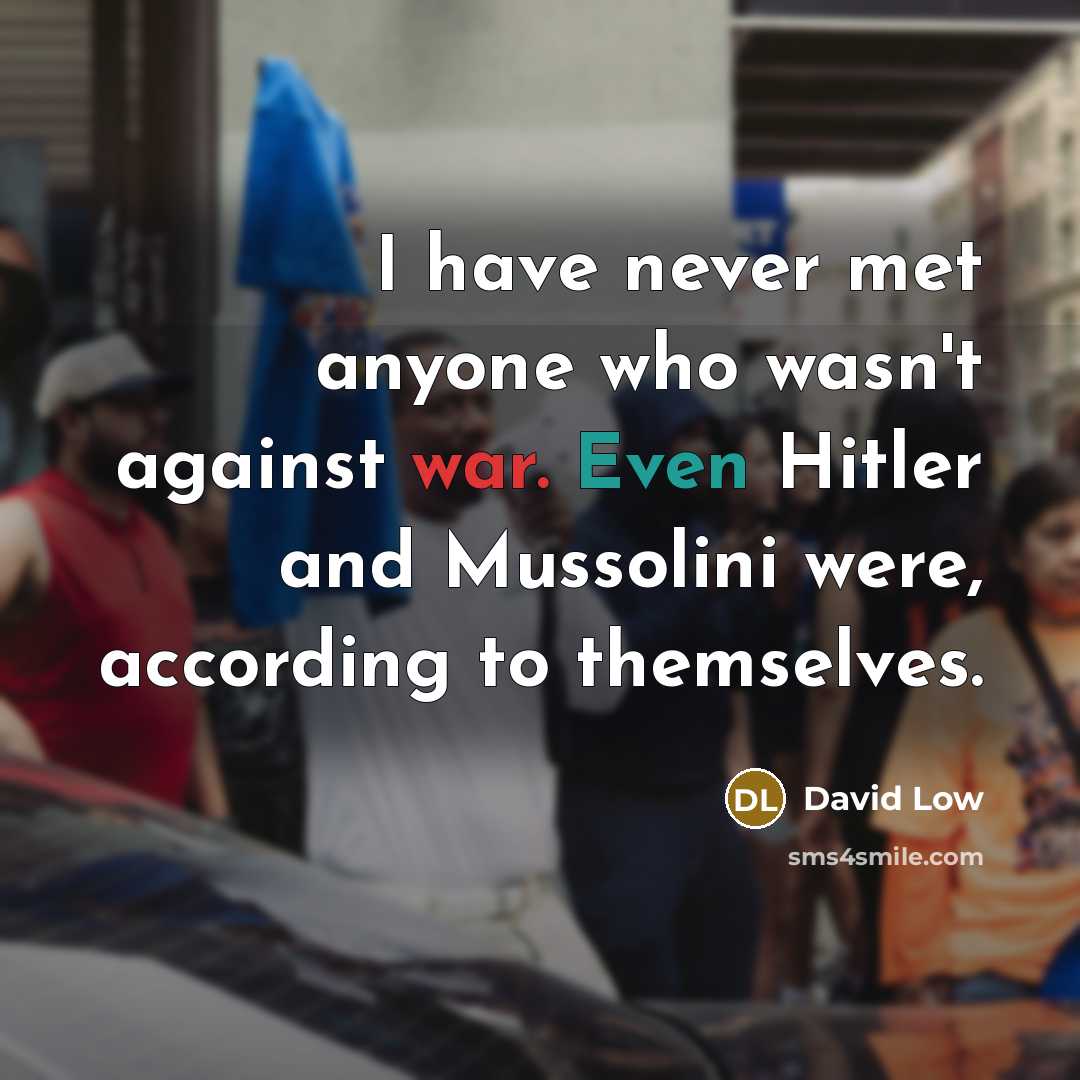“I have never met anyone who wasn't against war. Even…” quote by David Low