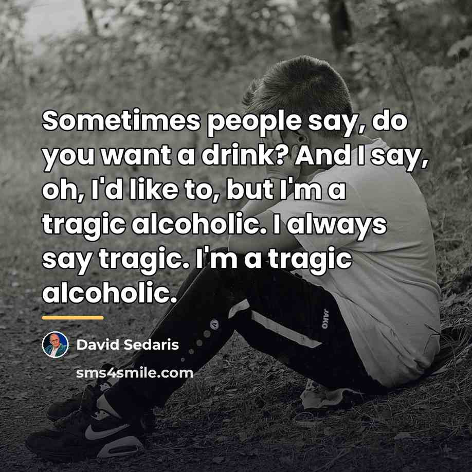 “Sometimes people say, do you want a drink? And I…” quote by David Sedaris