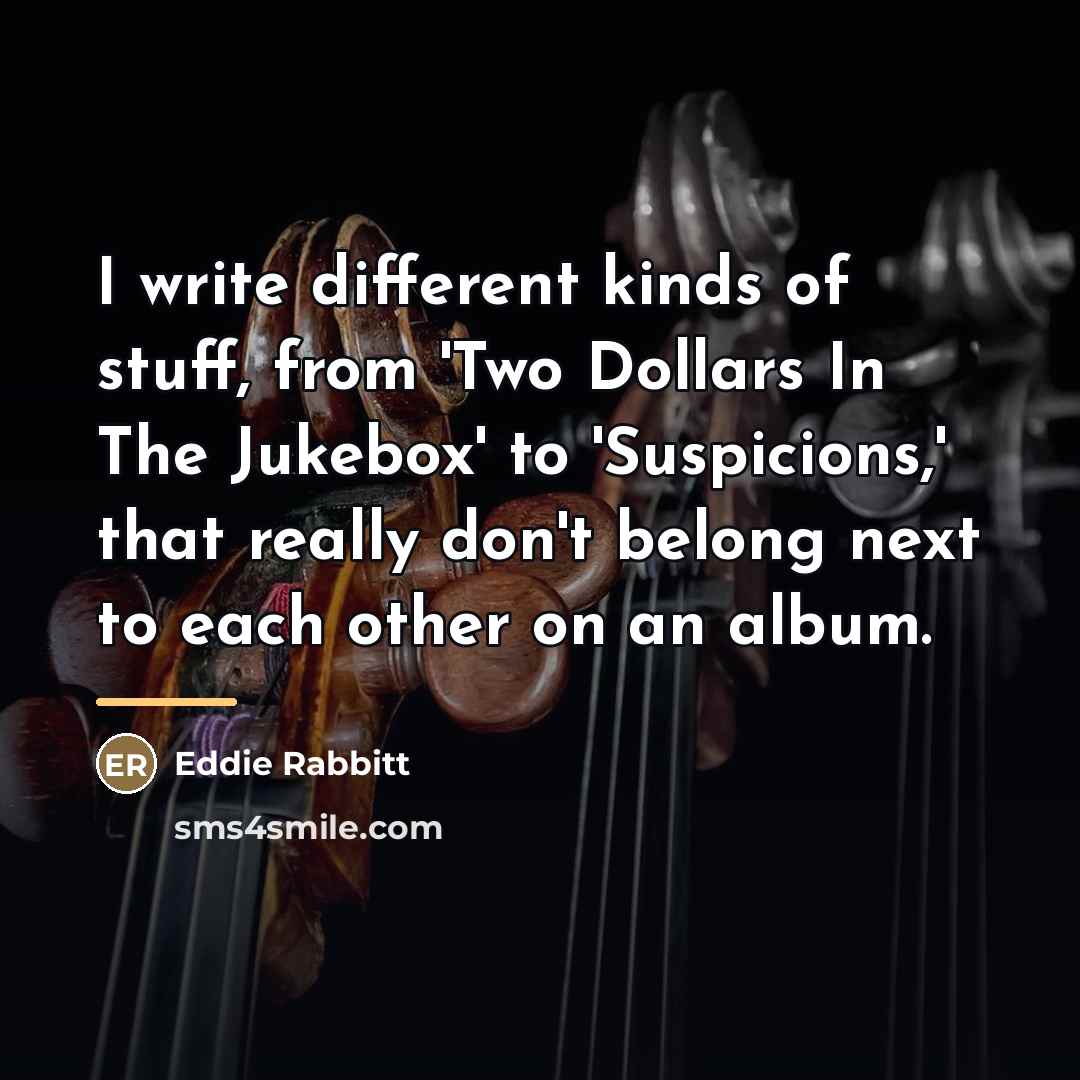 “I write different kinds of stuff, from 'Two Dollars In…” quote by Eddie Rabbitt