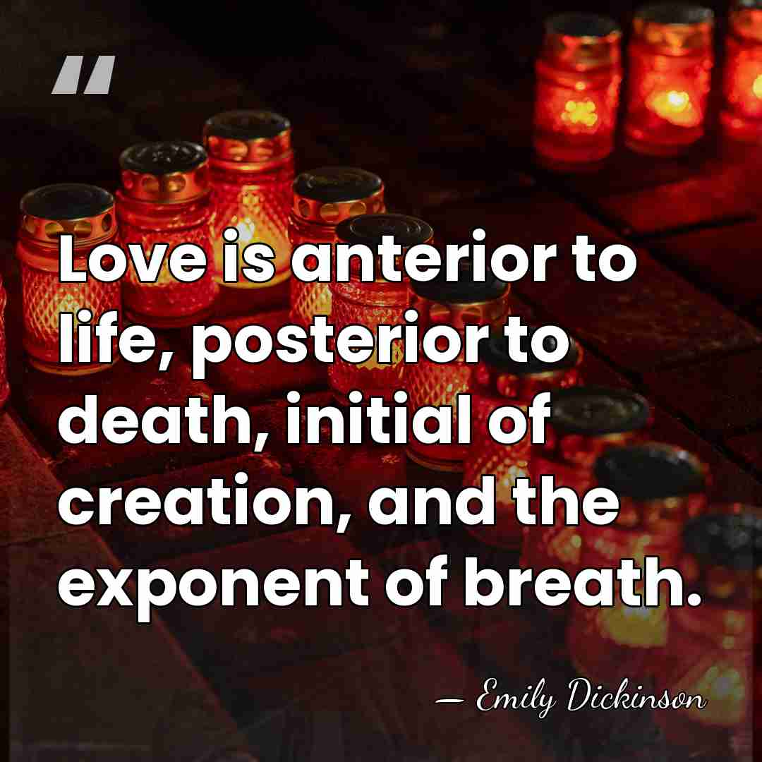 Love is anterior to life, posterior to death, initial of creation, and&hellip; - Emily Dickinson