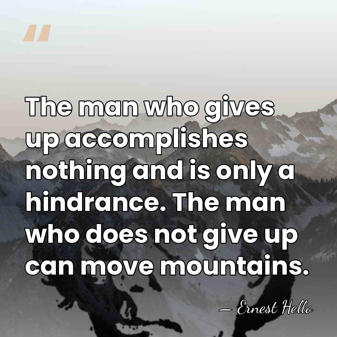 The man who gives up accomplishes nothing and is only a hindrance.&hellip; - Ernest Hello