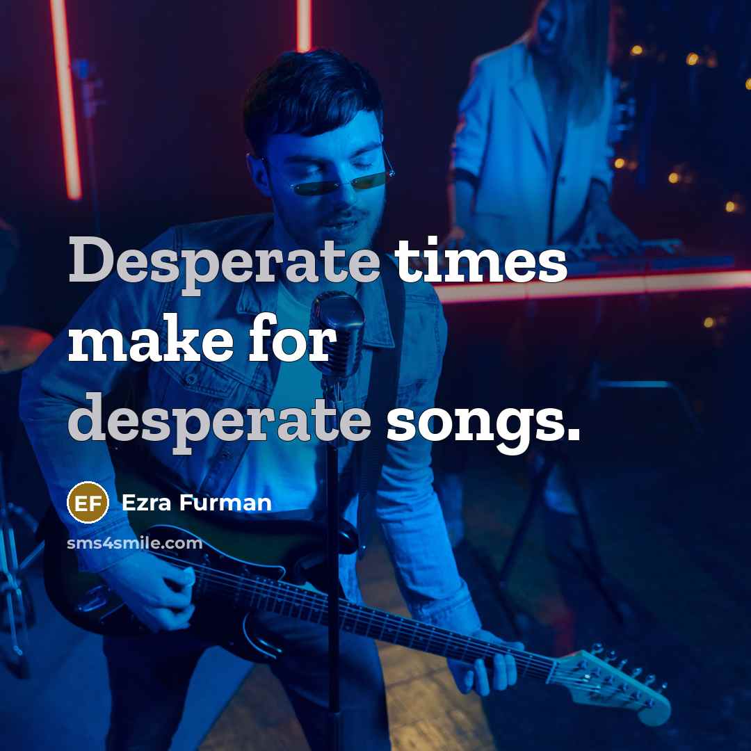 “Desperate times make for desperate songs.…” quote by Ezra Furman
