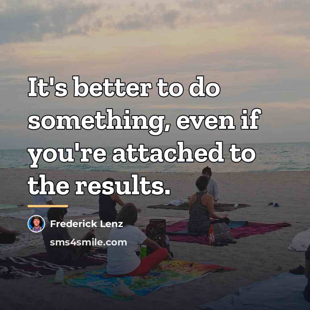 “It's better to do something, even if you're attached to…” quote by Frederick Lenz