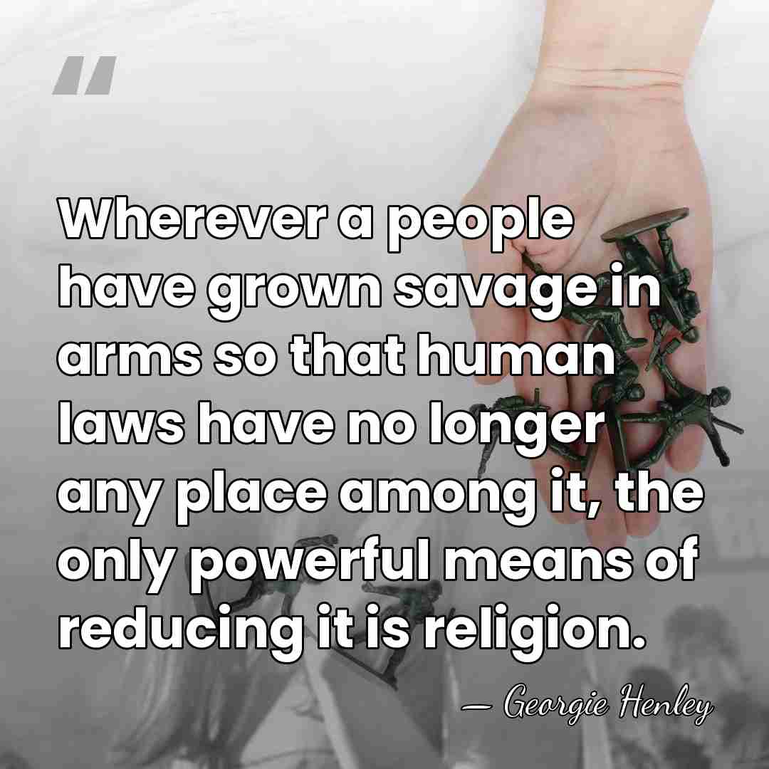 Wherever a people have grown savage in arms so that human laws&hellip; - Georgie Henley