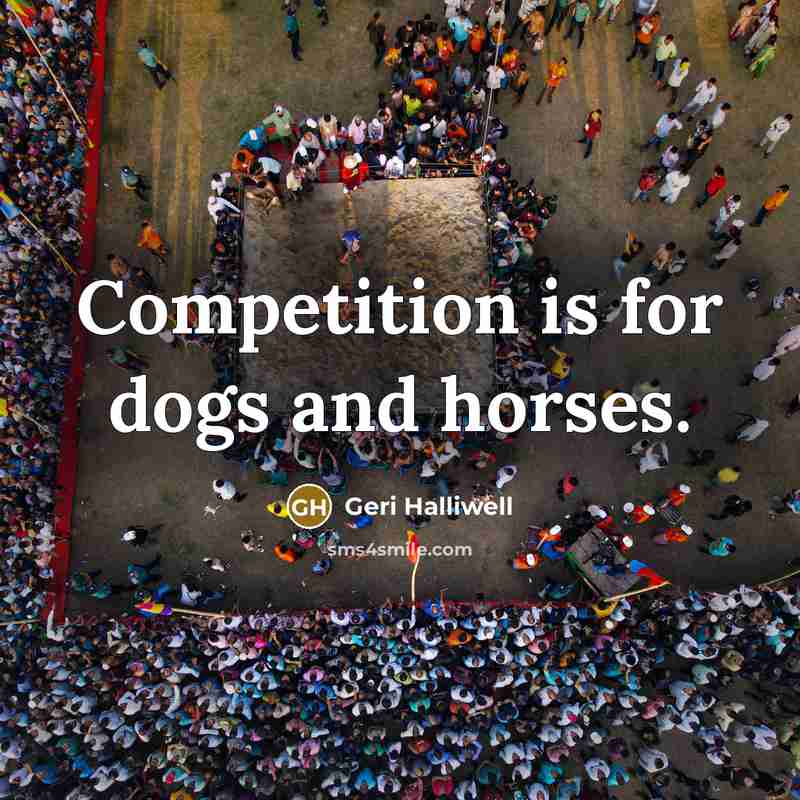 “Competition is for dogs and horses.…” quote by Geri Halliwell