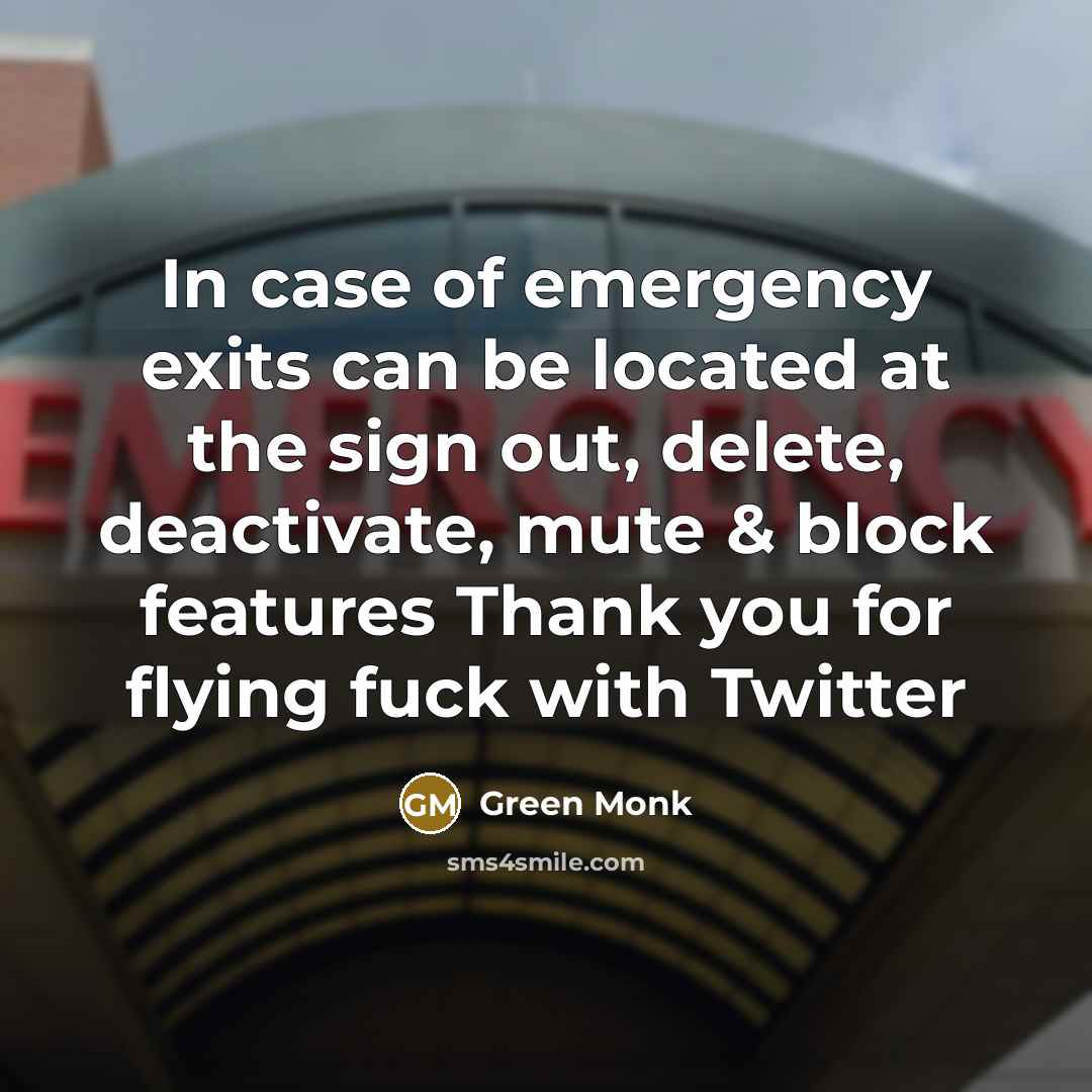 “In case of emergency exits can be located at the sign out, delete, deactivate, mute & block features Thank you for flying fuck with Twitter” quote by Green Monk