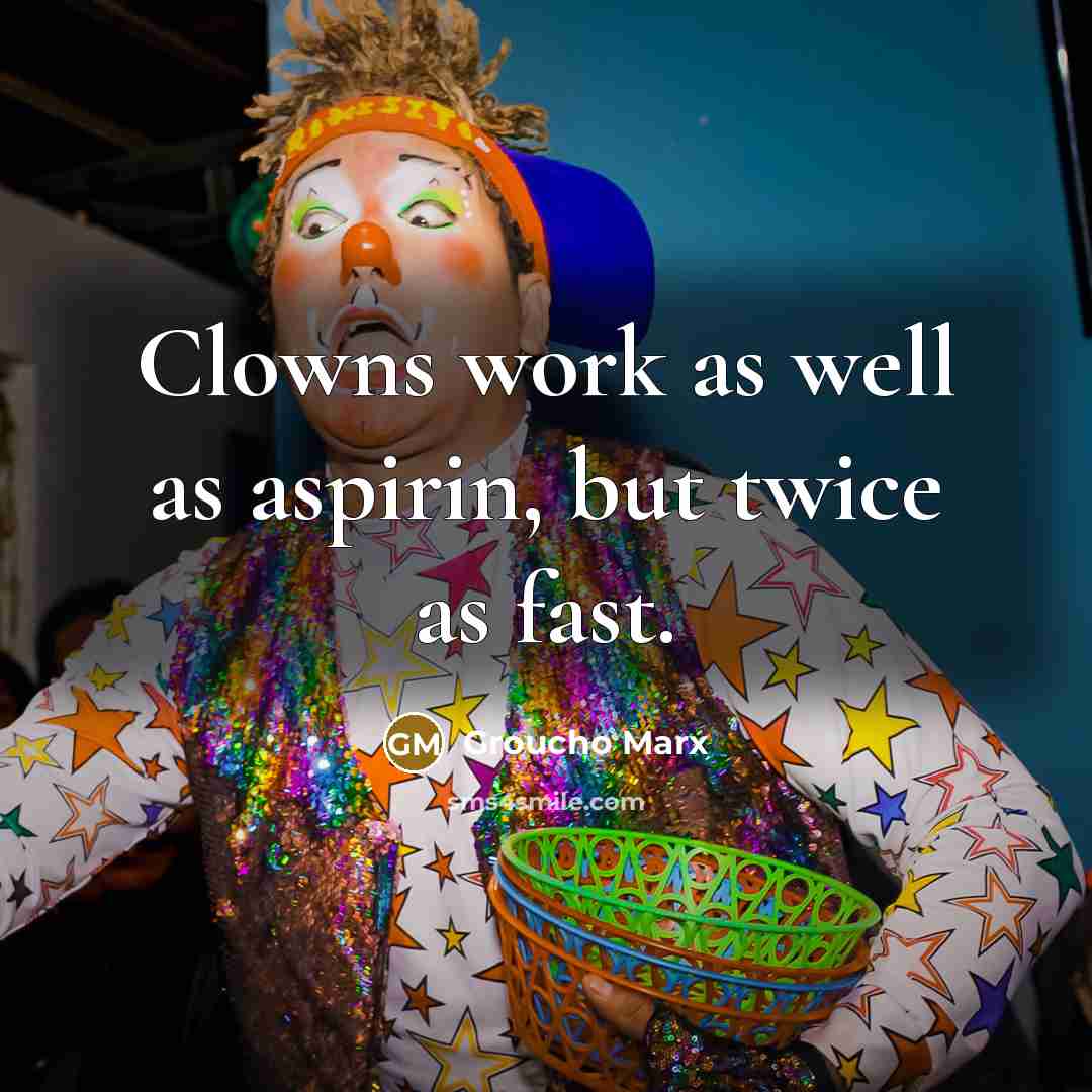 “Clowns work as well as aspirin, but twice as fast.…” quote by Groucho Marx