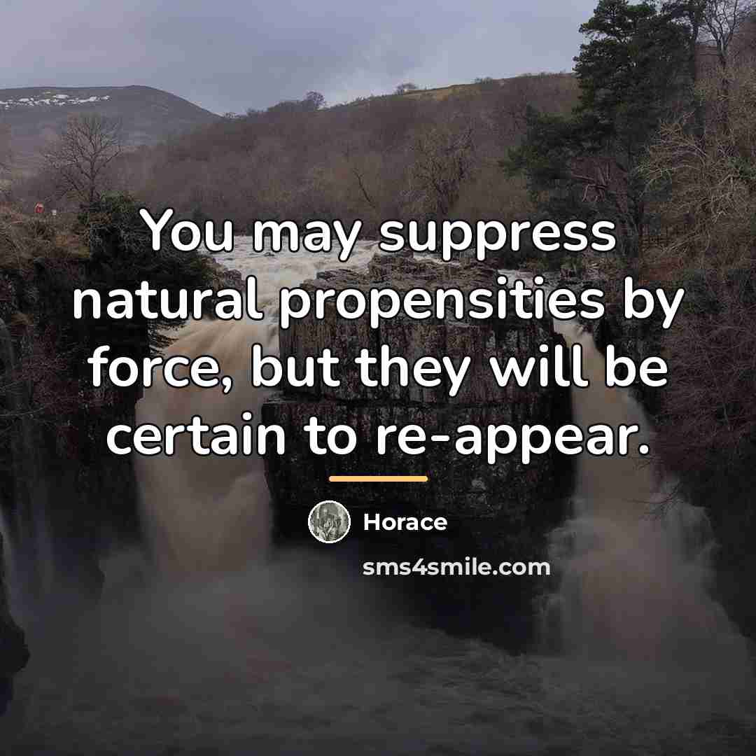 “You may suppress natural propensities by force, but they will…” quote by Horace