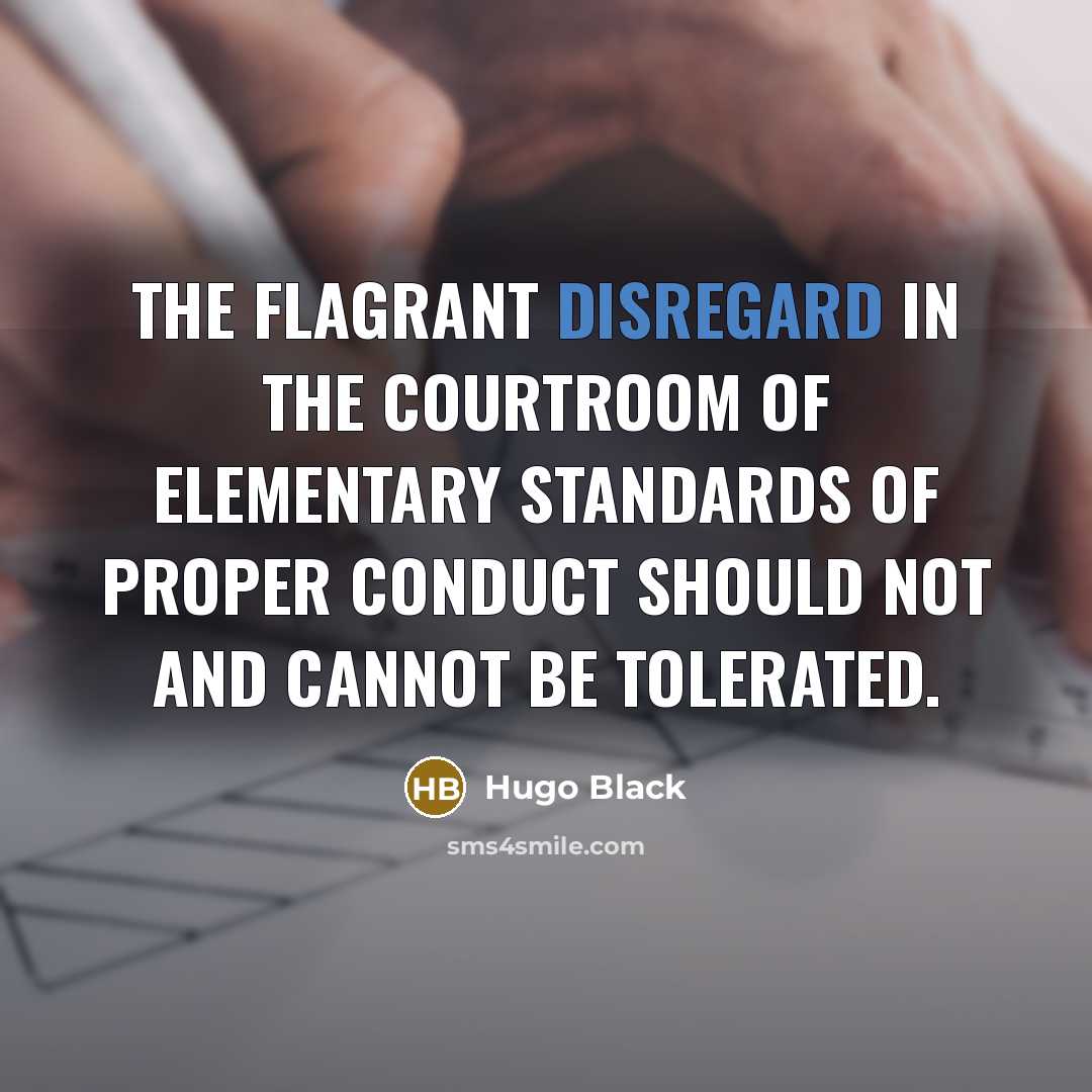 “The flagrant disregard in the courtroom of elementary standards of proper conduct should not and cannot be tolerated.” quote by Hugo Black