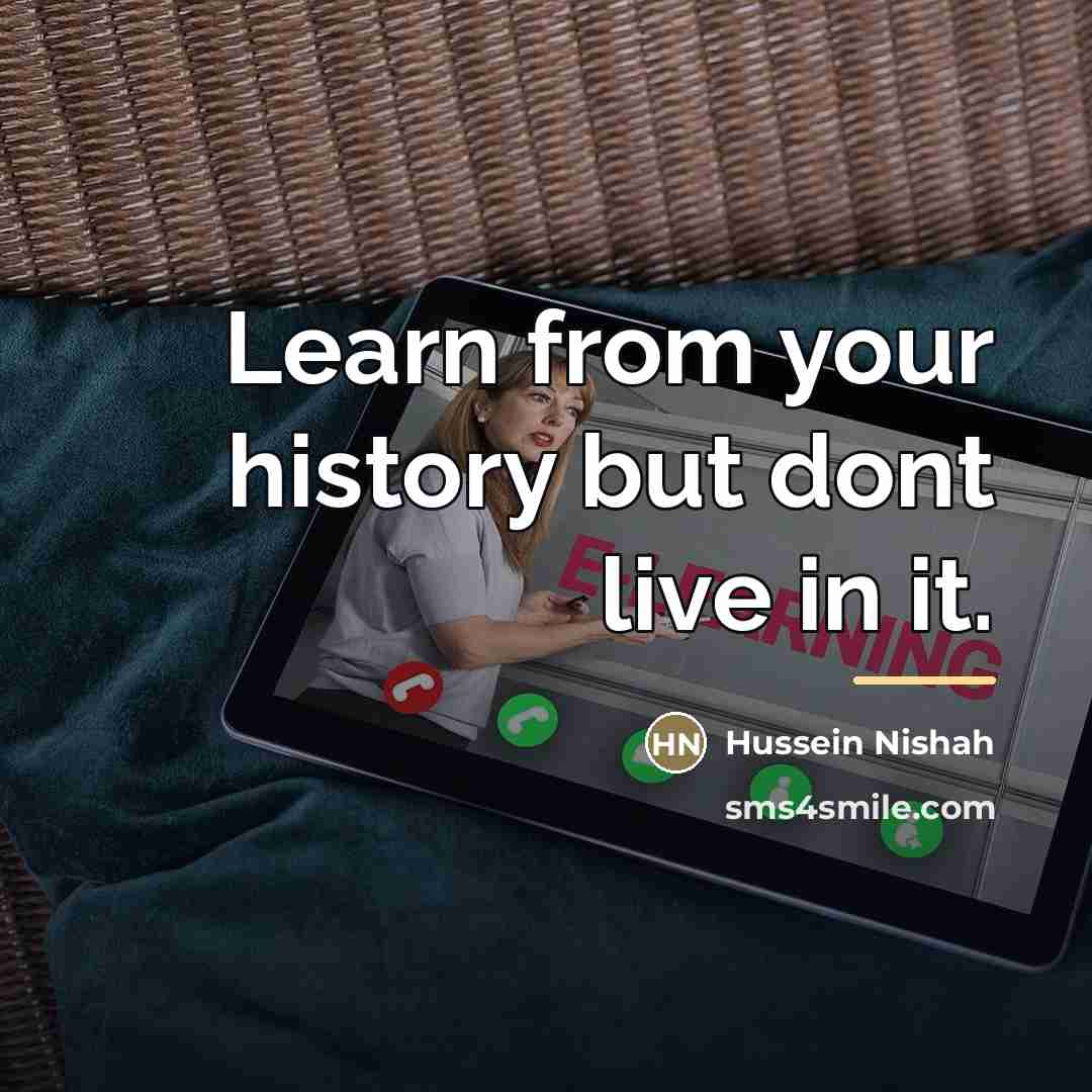 “Learn from your history but dont live in it.…” quote by Hussein Nishah