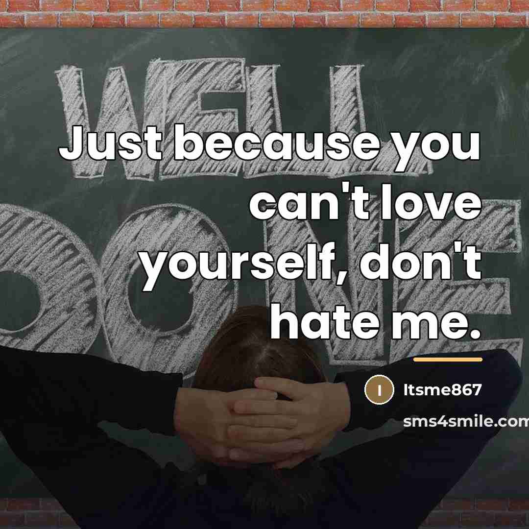 “Just because you can't love yourself, don't hate me.…” quote by Itsme867
