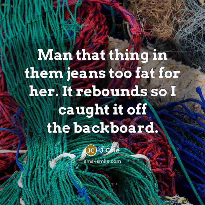 “Man that thing in them jeans too fat for her.…” quote by J Cole
