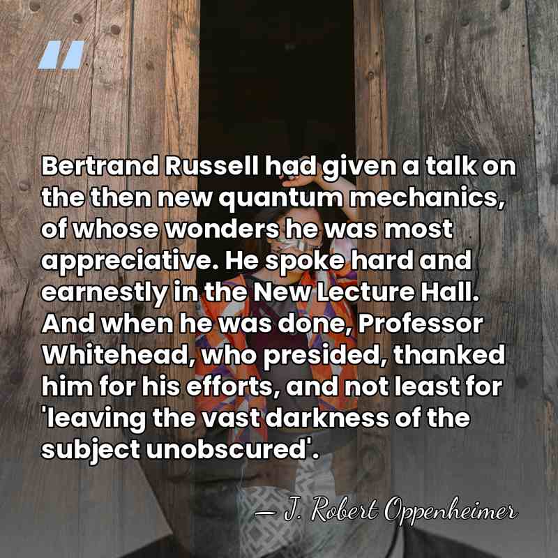 Bertrand Russell had given a talk on the then new quantum mechanics,&hellip; - J. Robert Oppenheimer