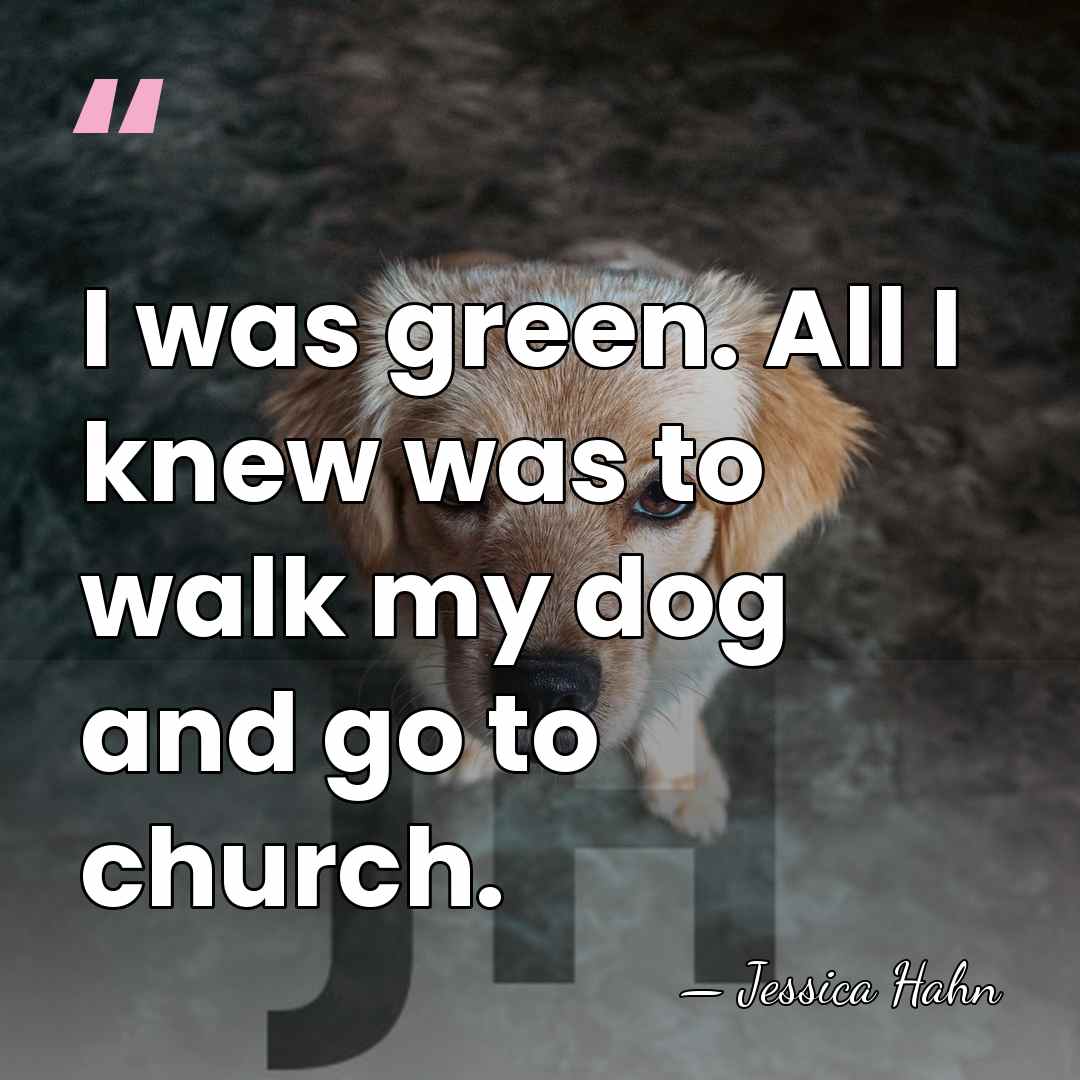 I was green. All I knew was to walk my dog and&hellip; - Jessica Hahn