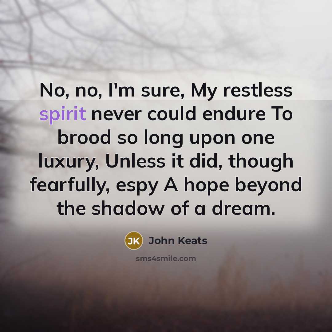 “No, no, I'm sure, My restless spirit never could endure…” quote by John Keats