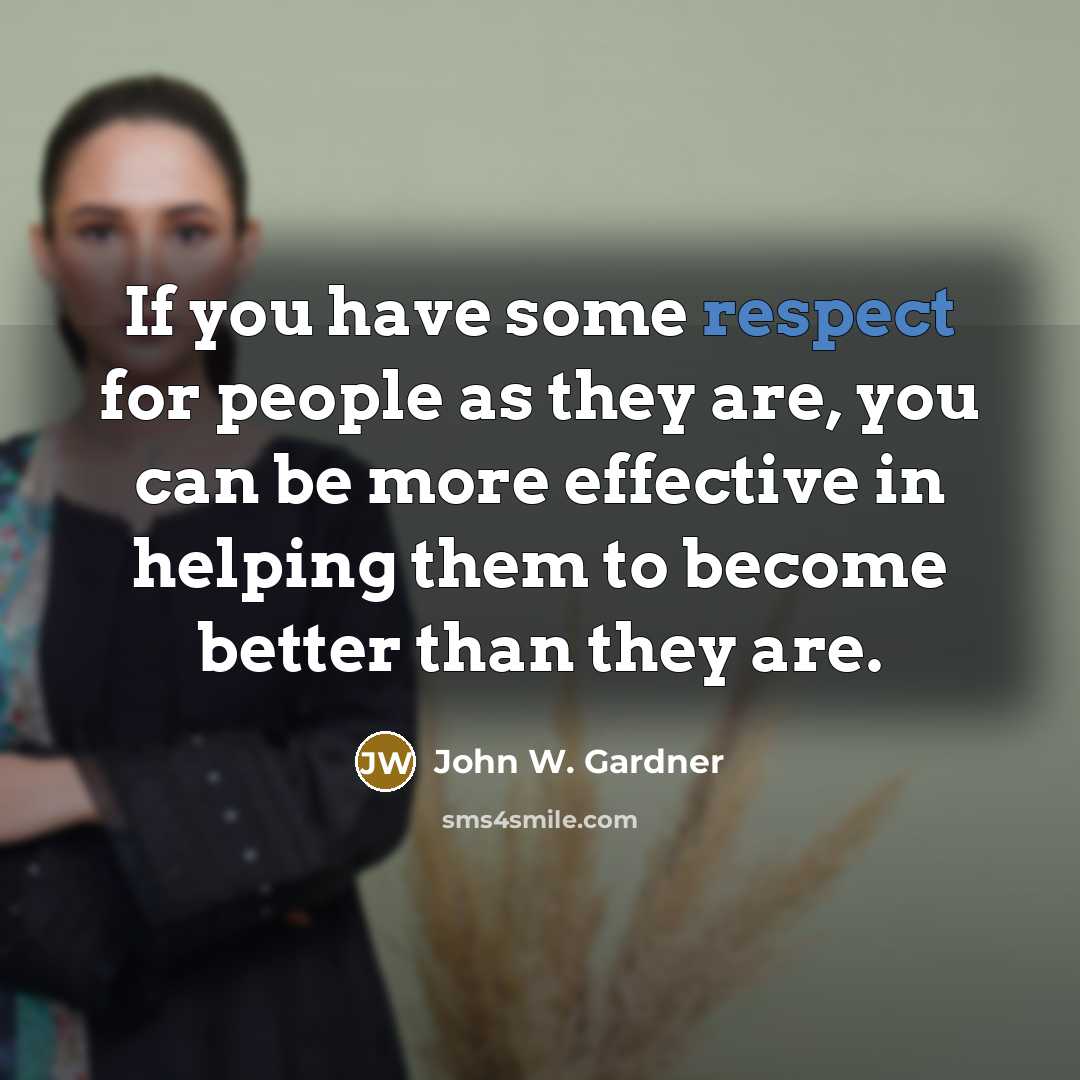 “If you have some respect for people as they are,…” quote by John W. Gardner