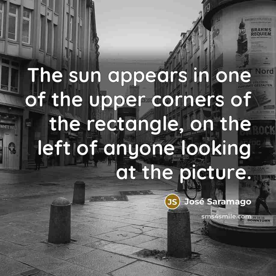 “The sun appears in one of the upper corners of…” quote by Jose Saramago