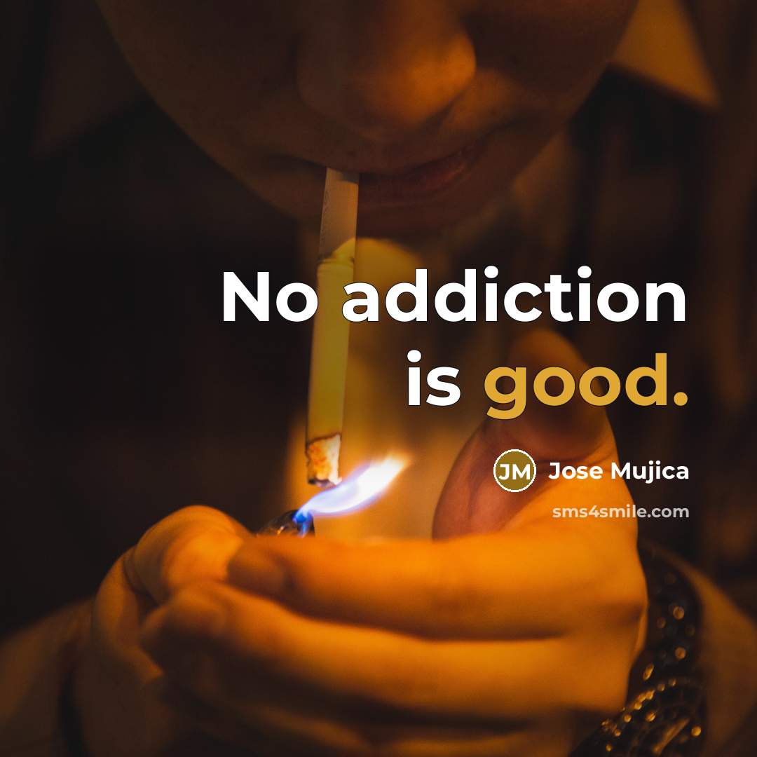 “No addiction is good.…” quote by Jose Mujica
