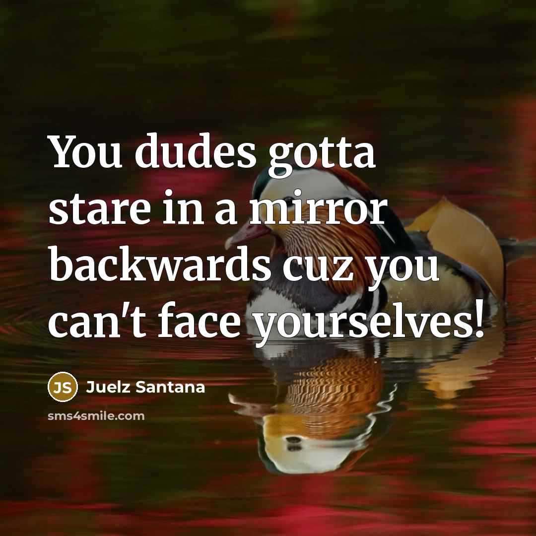 “You dudes gotta stare in a mirror backwards cuz you…” quote by Juelz Santana