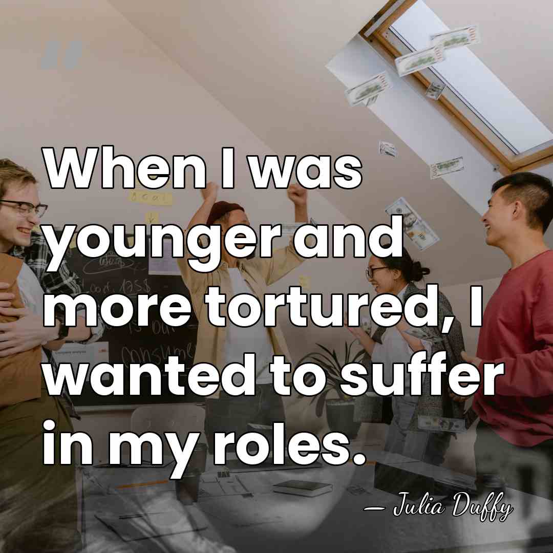 When I was younger and more tortured, I wanted to suffer in&hellip; - Julia Duffy