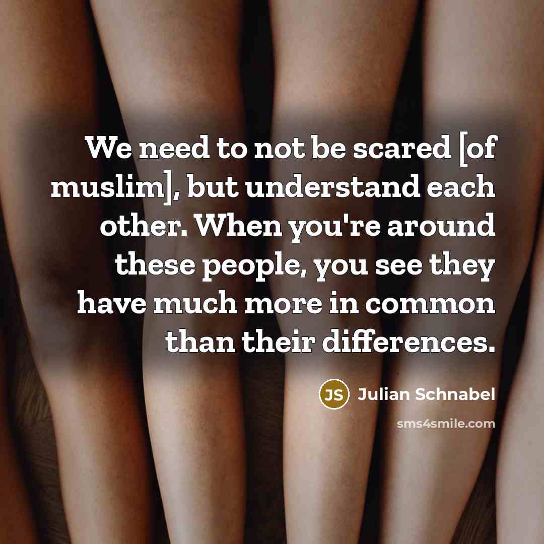 “We need to not be scared [of muslim], but understand…” quote by Julian Schnabel