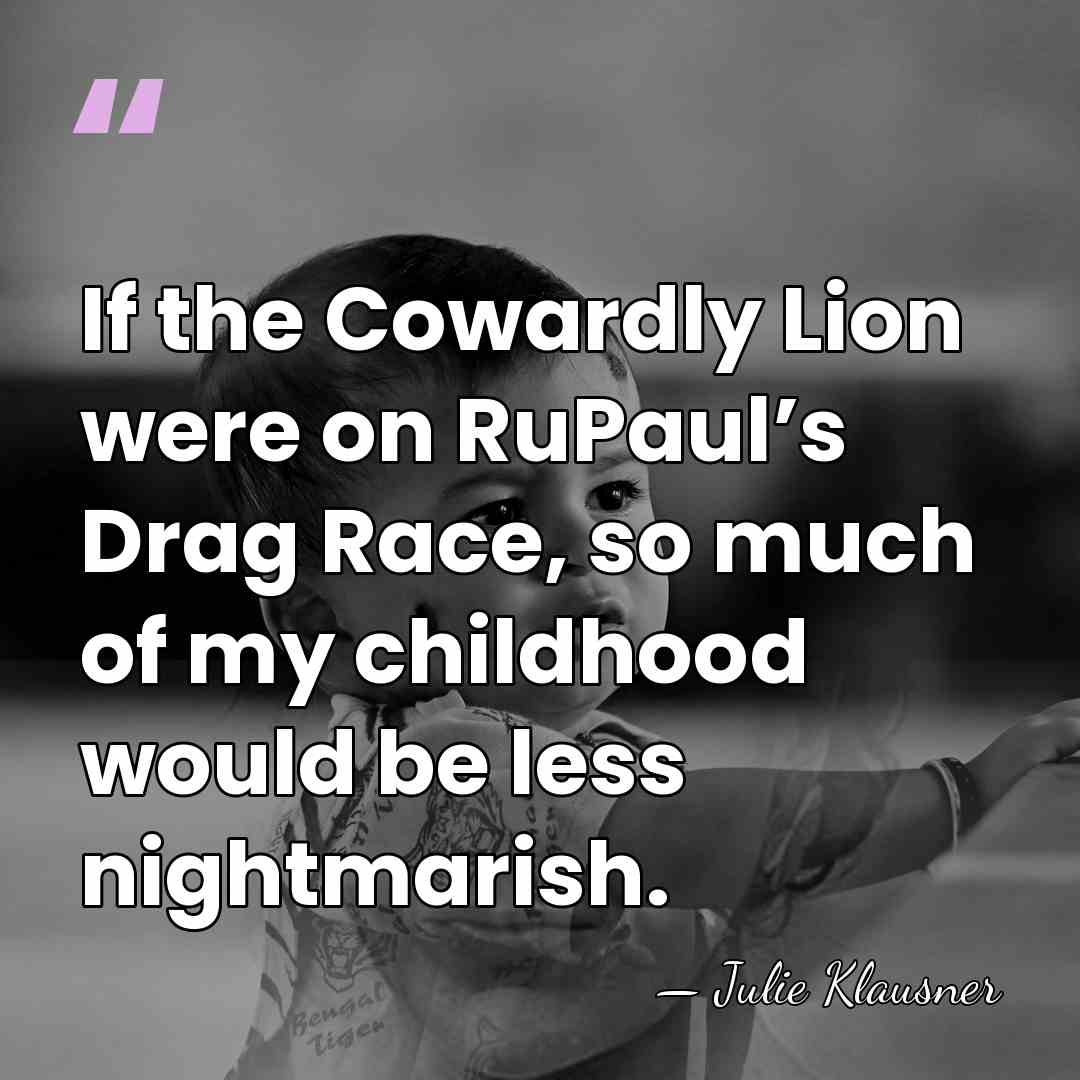 If the Cowardly Lion were on RuPaul’s Drag Race, so much of&hellip; - Julie Klausner