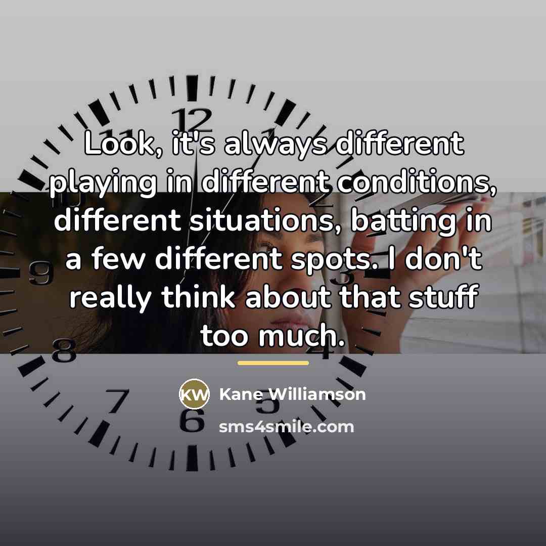 “Look, it's always different playing in different conditions, different situations,…” quote by Kane Williamson