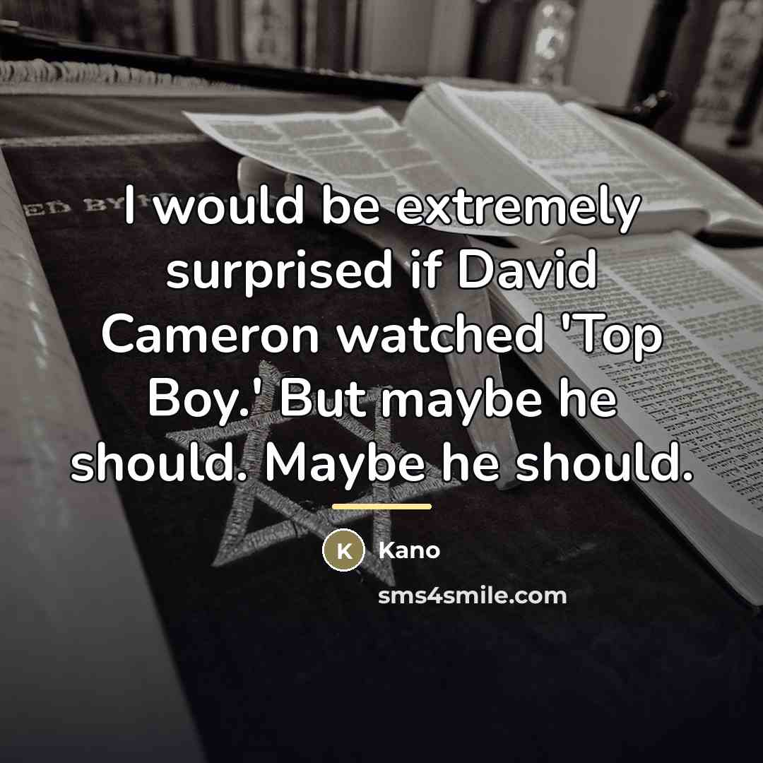 “I would be extremely surprised if David Cameron watched 'Top…” quote by Kano