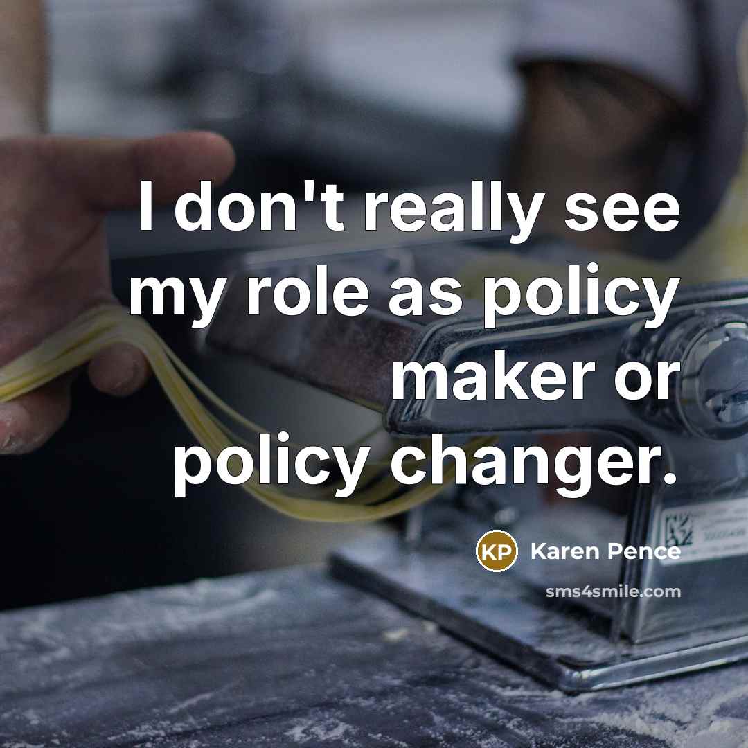 “I don't really see my role as policy maker or…” quote by Karen Pence