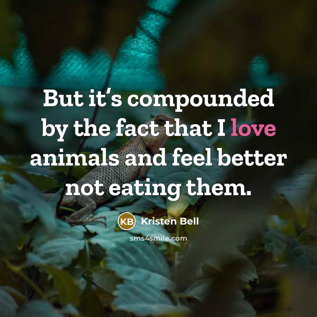“But it’s compounded by the fact that I love animals…” quote by Kristen Bell