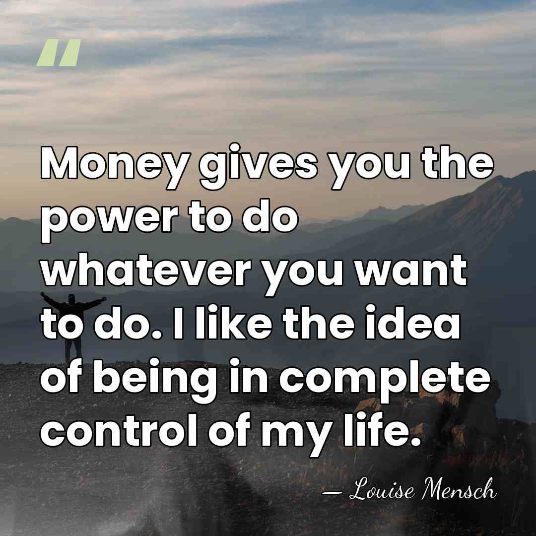 Money gives you the power to do whatever you want to do.&hellip; - Louise Mensch