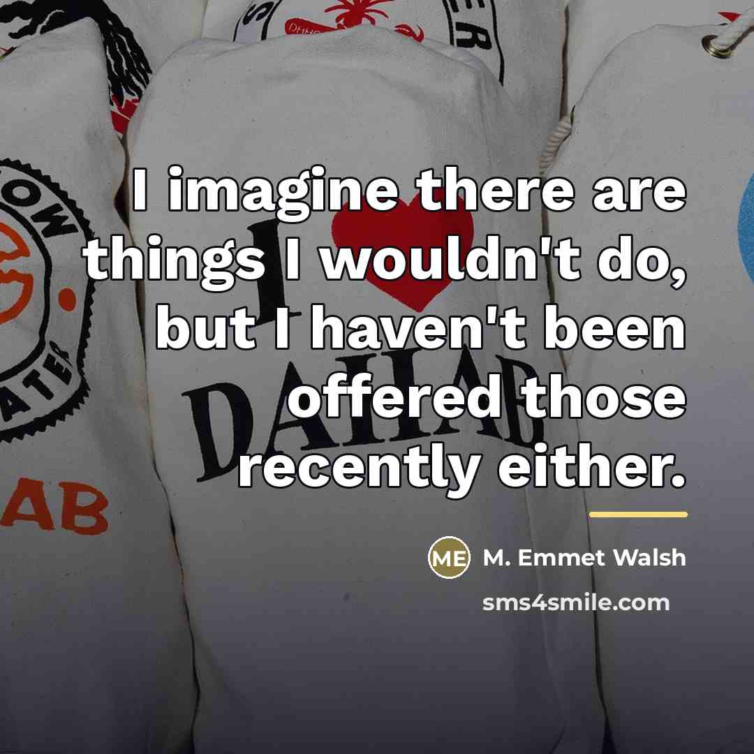 “I imagine there are things I wouldn't do, but I…” quote by M. Emmet Walsh