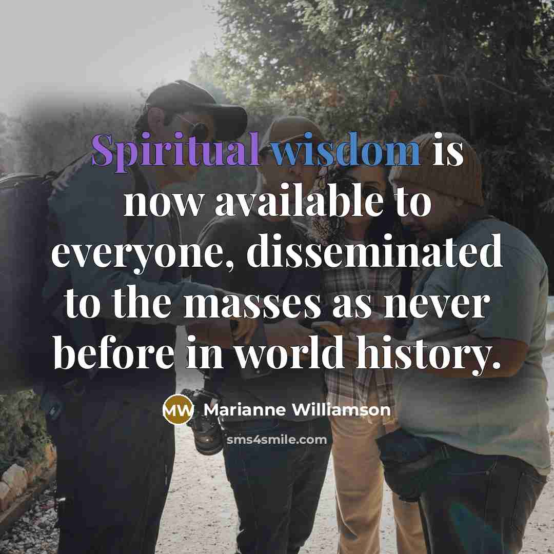 “Spiritual wisdom is now available to everyone, disseminated to the…” quote by Marianne Williamson