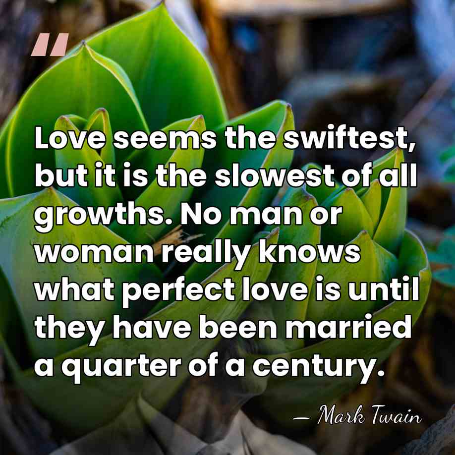 Love seems the swiftest, but it is the slowest of all growths.&hellip; - Mark Twain