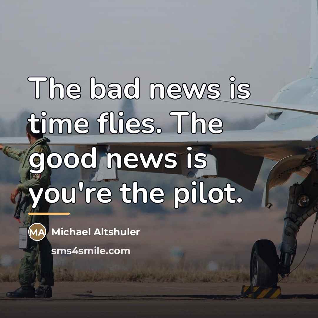 “The bad news is time flies. The good news is…” quote by Michael Altshuler