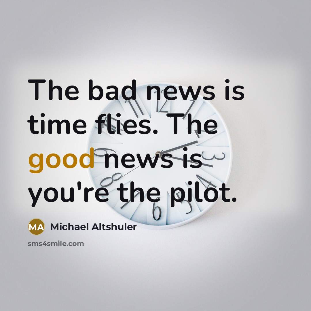 “The bad news is time flies. The good news is you're the pilot.” quote by Michael Altshuler