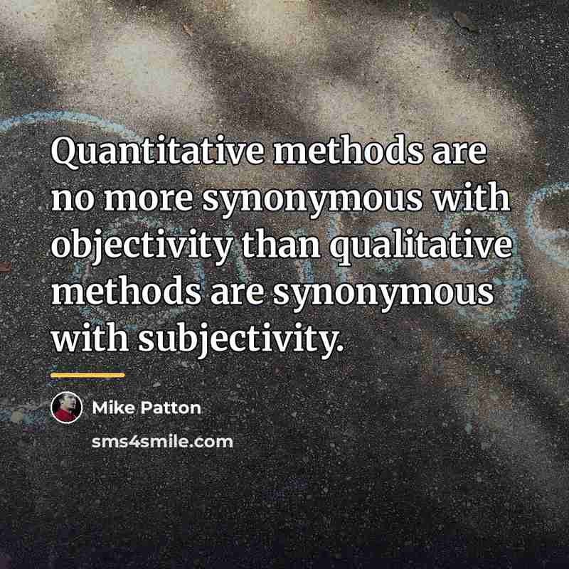 “Quantitative methods are no more synonymous with objectivity than qualitative…” quote by Mike Patton