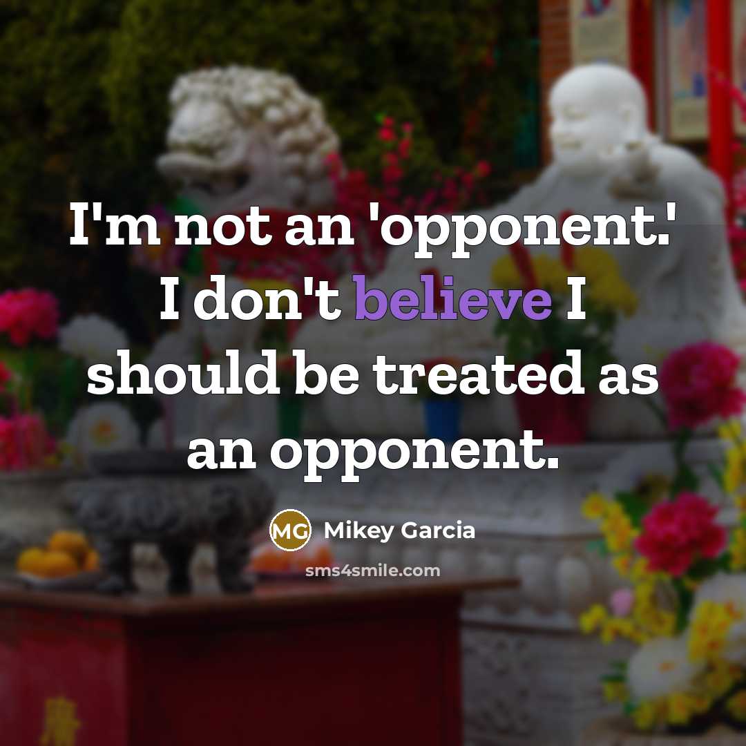 “I'm not an 'opponent.' I don't believe I should be…” quote by Mikey Garcia